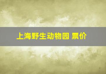 上海野生动物园 票价